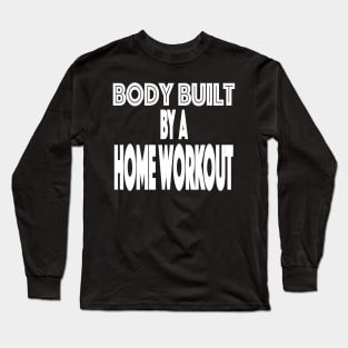 Body Built By A Home Workout Working Out From Home Funny Workout At Home Long Sleeve T-Shirt